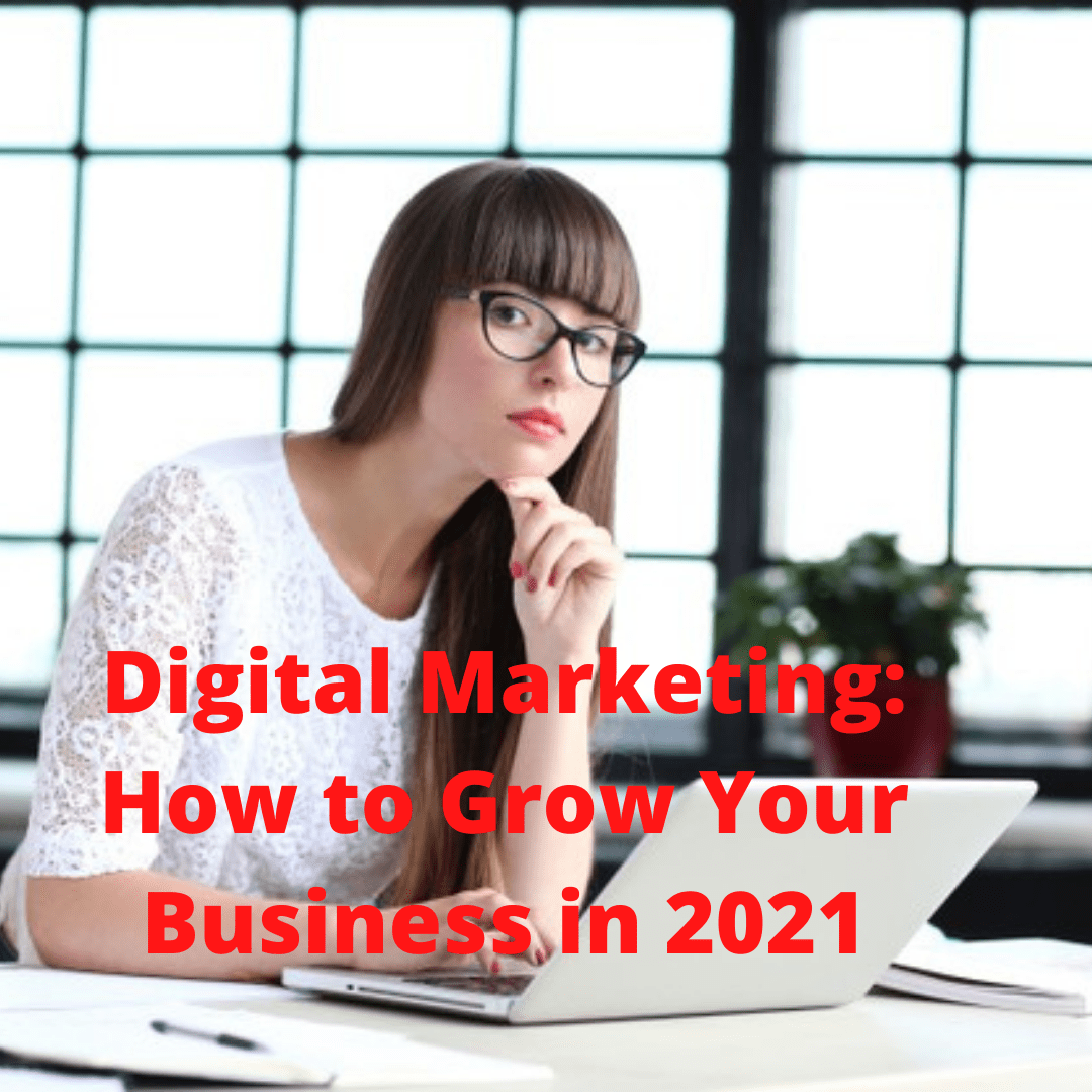 Digital Marketing: 9 Tips on How to Grow Your Business in 2021

