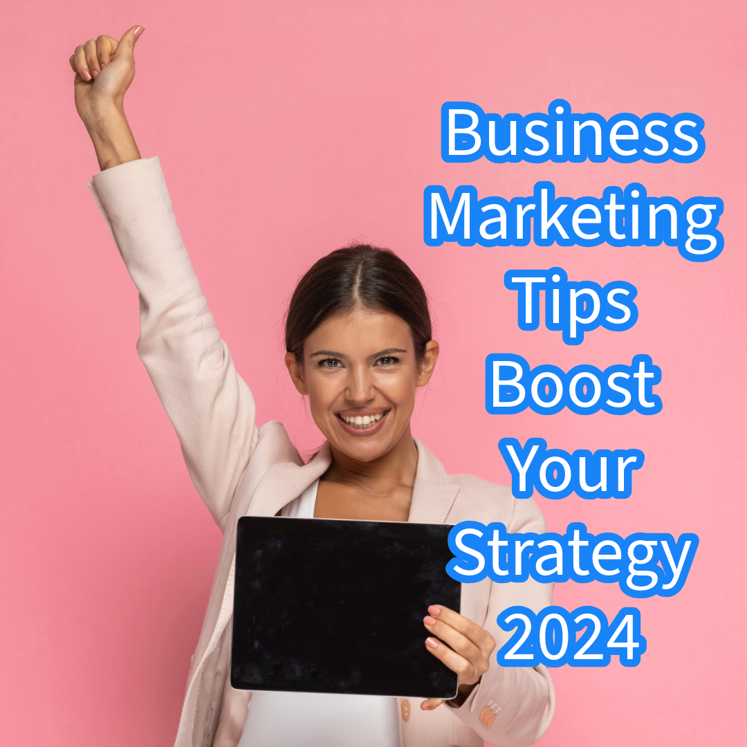Business Marketing: 5 Tips to Boost Your Strategy in 2024 
