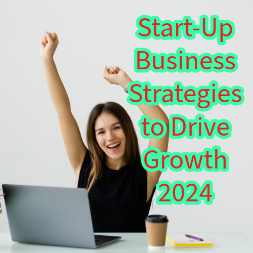 Start-Up Business: 5 Strategies to Drive Growth in 2024
