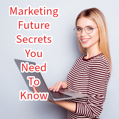 Marketing Future: 6 Secrets You Need To Know 
