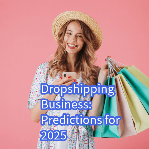 Dropshipping Business: Predictions for 2025
