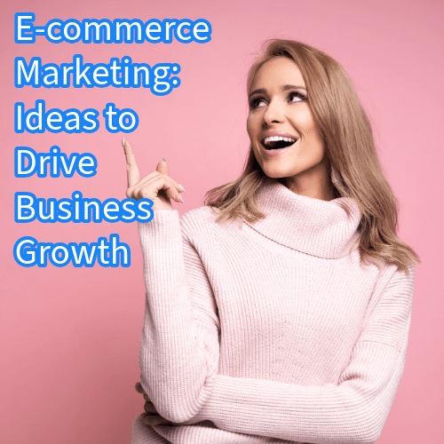 E-commerce Marketing: 10 Ideas to Drive Business Growth 

